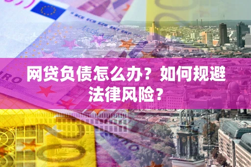 武汉网贷负债怎么办？如何规避法律风险？