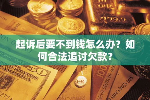 武汉起诉后要不到钱怎么办？如何合法追讨欠款？