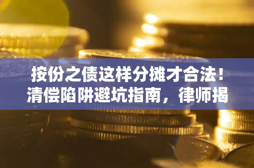武汉按份之债这样分摊才合法！清偿陷阱避坑指南，律师揭秘关键条款