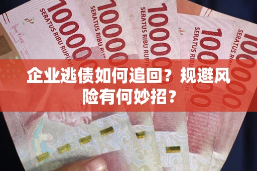 武汉企业逃债如何追回？规避风险有何妙招？