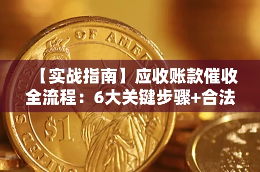 武汉【实战指南】应收账款催收全流程：6大关键步骤+合法回款技巧