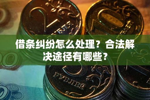 武汉借条纠纷怎么处理？合法解决途径有哪些？