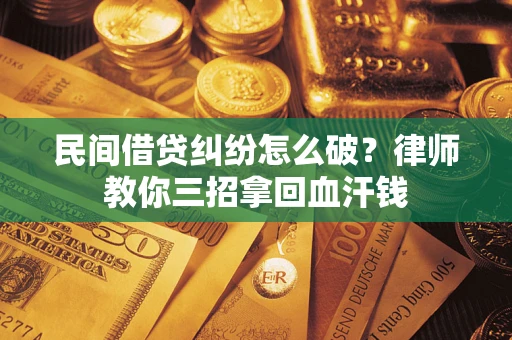 武汉民间借贷纠纷怎么破？律师教你三招拿回血汗钱