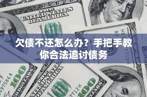 武汉欠债不还怎么办？手把手教你合法追讨债务