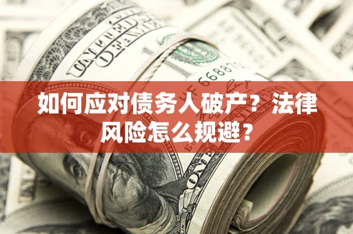 武汉如何应对债务人破产？法律风险怎么规避？