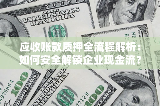 武汉应收账款质押全流程解析：如何安全解锁企业现金流？