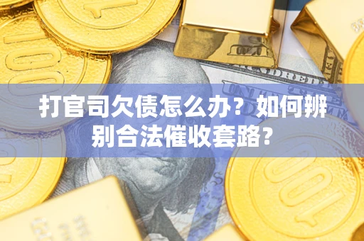 武汉打官司欠债怎么办？如何辨别合法催收套路？