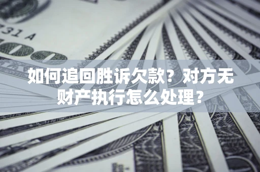 武汉如何追回胜诉欠款？对方无财产执行怎么处理？
