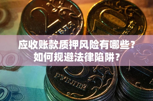 武汉应收账款质押风险有哪些？如何规避法律陷阱？