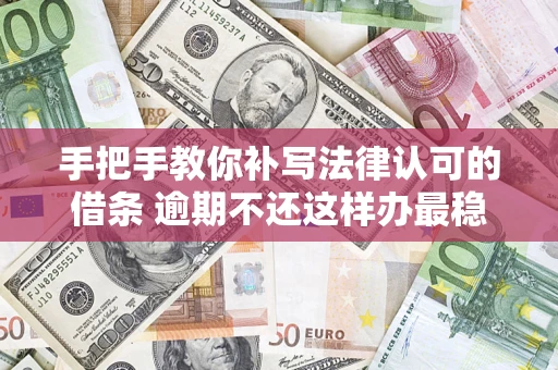 武汉手把手教你补写法律认可的借条 逾期不还这样办最稳妥