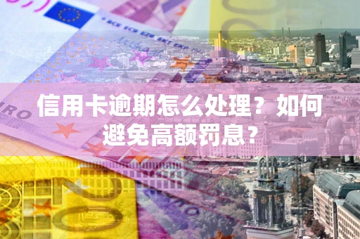 武汉信用卡逾期怎么处理？如何避免高额罚息？