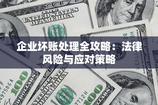 武汉企业坏账处理全攻略：法律风险与应对策略