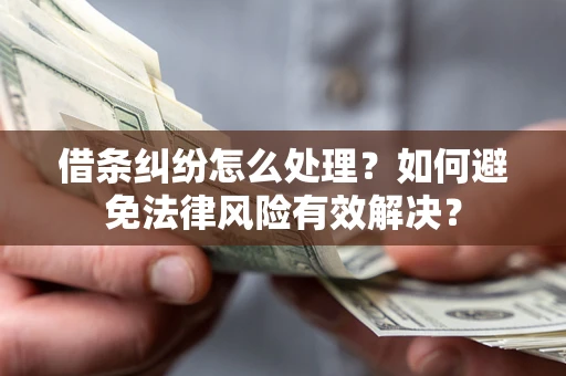 武汉借条纠纷怎么处理？如何避免法律风险有效解决？