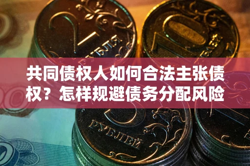 武汉共同债权人如何合法主张债权？怎样规避债务分配风险？