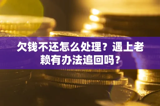 武汉欠钱不还怎么处理？遇上老赖有办法追回吗？