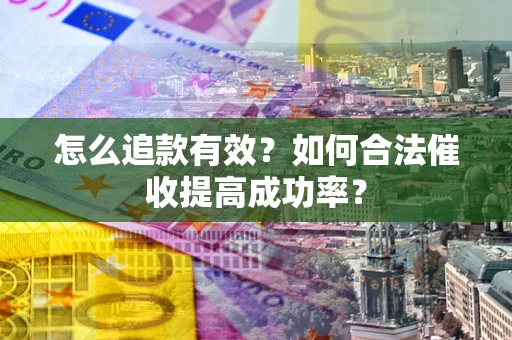 武汉怎么追款有效？如何合法催收提高成功率？