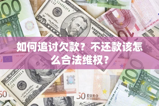 武汉如何追讨欠款？不还款该怎么合法维权？
