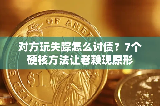 武汉对方玩失踪怎么讨债？7个硬核方法让老赖现原形
