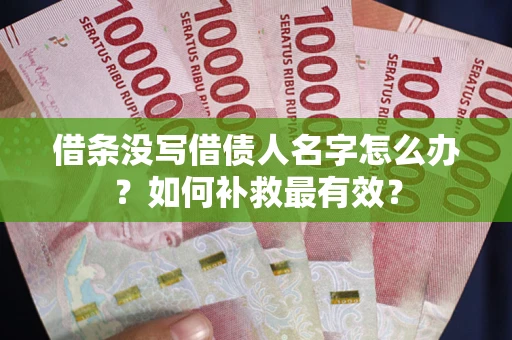 武汉借条没写借债人名字怎么办？如何补救最有效？