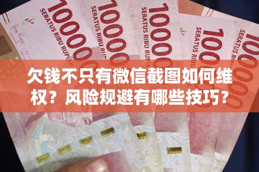 武汉欠钱不只有微信截图如何维权？风险规避有哪些技巧？