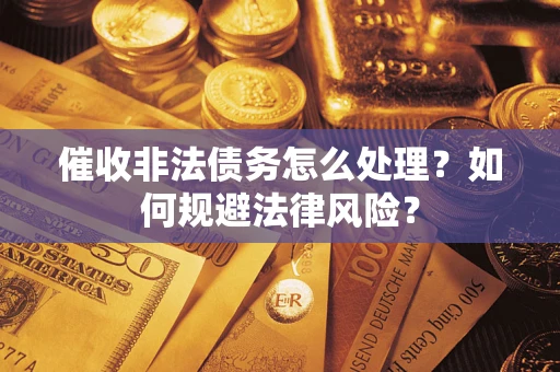 武汉催收非法债务怎么处理？如何规避法律风险？