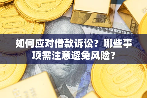 武汉如何应对借款诉讼？哪些事项需注意避免风险？