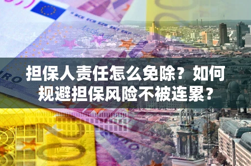 武汉担保人责任怎么免除？如何规避担保风险不被连累？