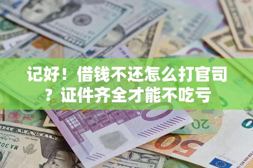 武汉记好！借钱不还怎么打官司？证件齐全才能不吃亏