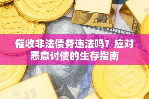 武汉催收非法债务违法吗？应对恶意讨债的生存指南