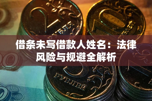 武汉借条未写借款人姓名：法律风险与规避全解析