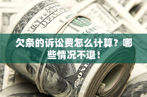 武汉欠条的诉讼费怎么计算?哪些情况不退! 武汉欠条的诉讼费怎么计算?哪些情况不退!