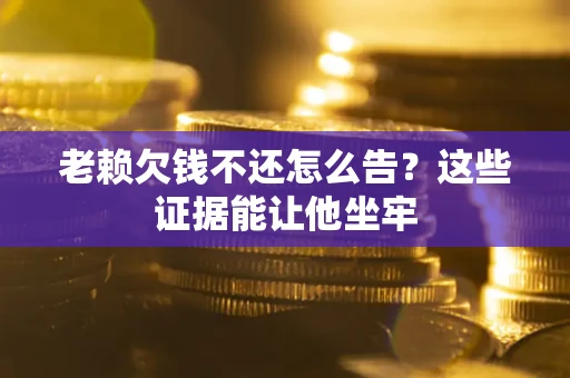 武汉老赖欠钱不还怎么告？这些证据能让他坐牢
