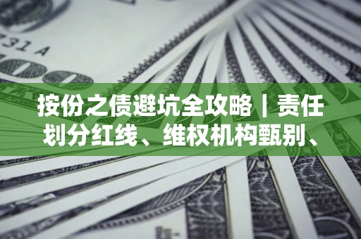 武汉按份之债避坑全攻略｜责任划分红线、维权机构甄别、纠纷处理全流程拆解