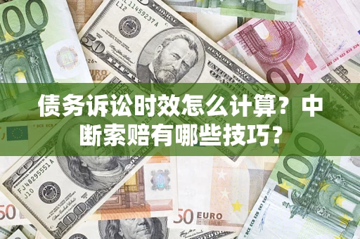 武汉债务诉讼时效怎么计算？中断索赔有哪些技巧？