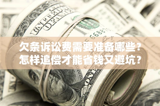 武汉欠条诉讼费需要准备哪些？怎样追偿才能省钱又避坑？