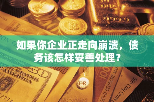 武汉如果你企业正走向崩溃，债务该怎样妥善处理？