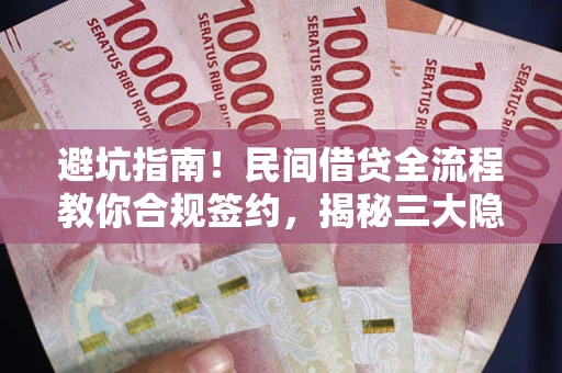 武汉避坑指南！民间借贷全流程教你合规签约，揭秘三大隐形陷阱