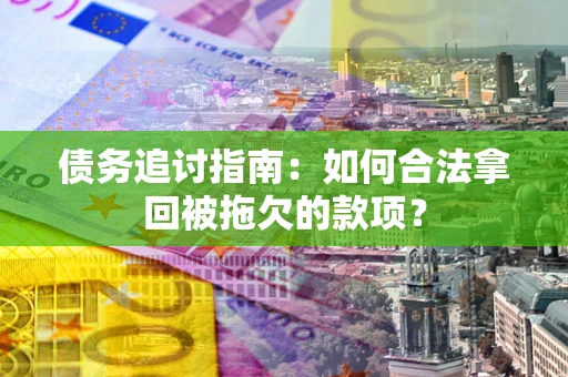 武汉债务追讨指南：如何合法拿回被拖欠的款项？