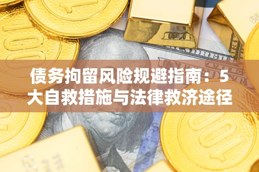 武汉债务拘留风险规避指南：5大自救措施与法律救济途径