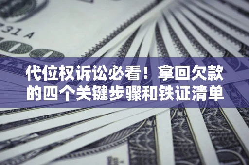 武汉代位权诉讼必看！拿回欠款的四个关键步骤和铁证清单