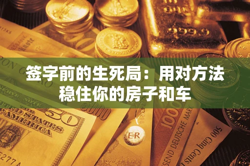 武汉签字前的生死局：用对方法稳住你的房子和车