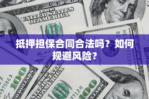 武汉抵押担保合同合法吗？如何规避风险？