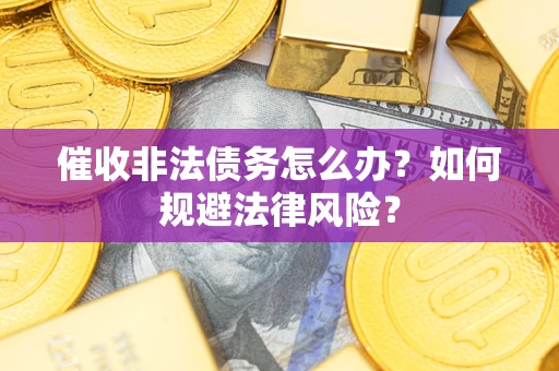 武汉催收非法债务怎么办？如何规避法律风险？