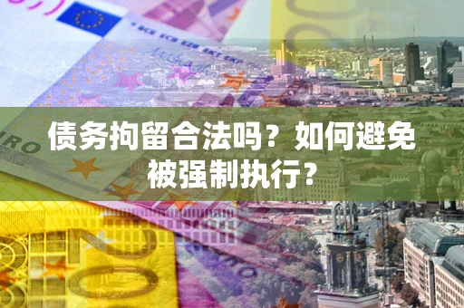 武汉债务拘留合法吗？如何避免被强制执行？
