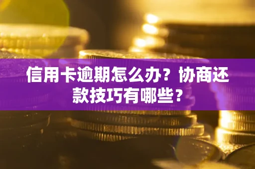 武汉信用卡逾期怎么办？协商还款技巧有哪些？