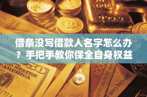 武汉借条没写借款人名字怎么办？手把手教你保全自身权益