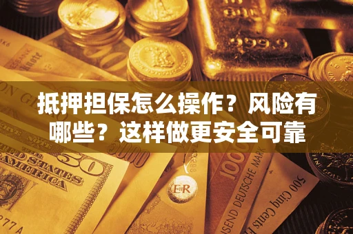 武汉抵押担保怎么操作？风险有哪些？这样做更安全可靠