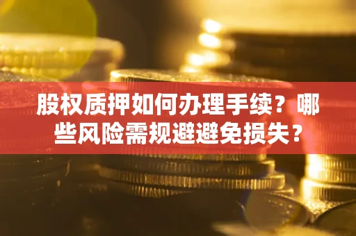武汉股权质押如何办理手续？哪些风险需规避避免损失？