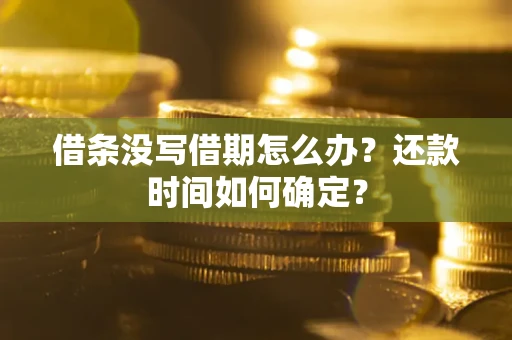 武汉借条没写借期怎么办？还款时间如何确定？