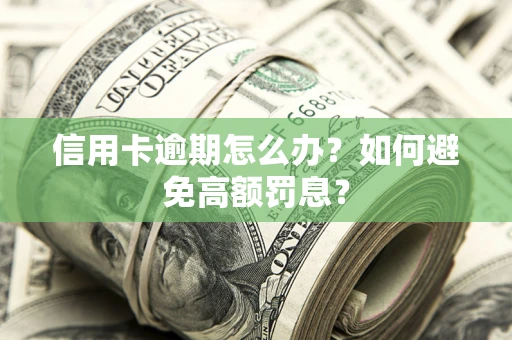 武汉信用卡逾期怎么办？如何避免高额罚息？